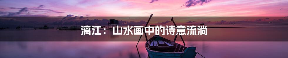漓江：山水画中的诗意流淌