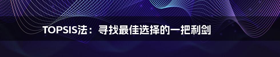 TOPSIS法:寻找最佳选择的一把利剑
