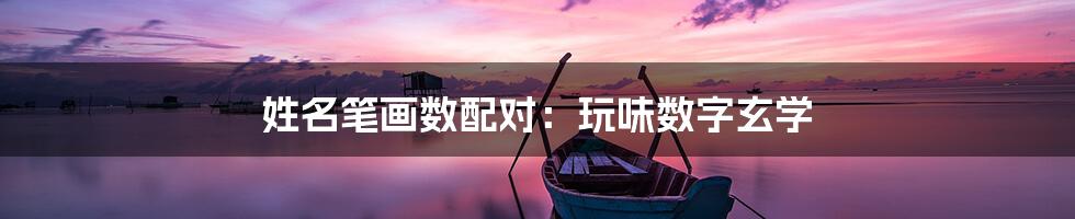 姓名笔画数配对:玩味数字玄学