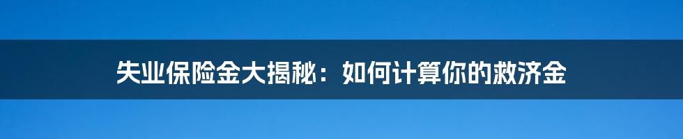 失业保险金大揭秘：如何计算你的救济金