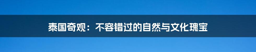泰国奇观:不容错过的自然与文化瑰宝