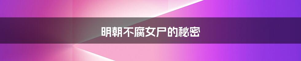 明朝不腐女尸的秘密