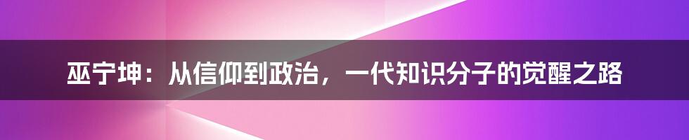 巫宁坤:从信仰到政治,一代知识分子的觉醒之路