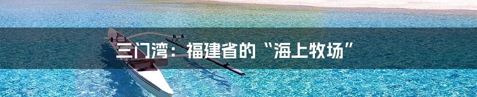 三门湾：福建省的“海上牧场”