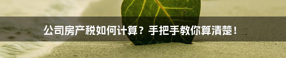 公司房产税如何计算?手把手教你算清楚!