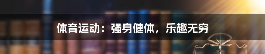 体育运动:强身健体,乐趣无穷