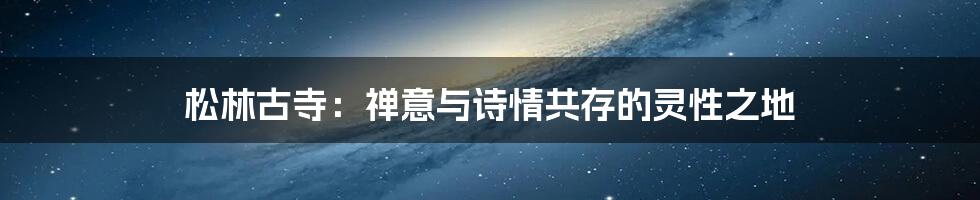 松林古寺:禅意与诗情共存的灵性之地