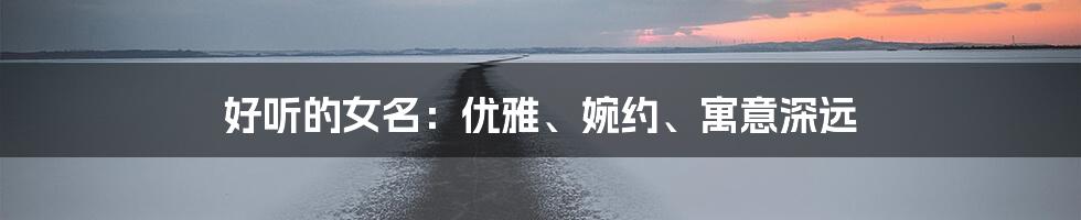 好听的女名:优雅、婉约、寓意深远