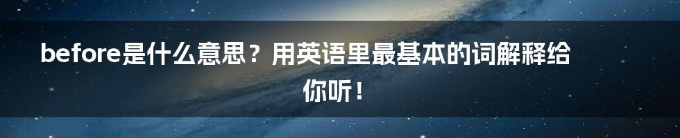 before是什么意思?用英语里最基本的词解释给你听!