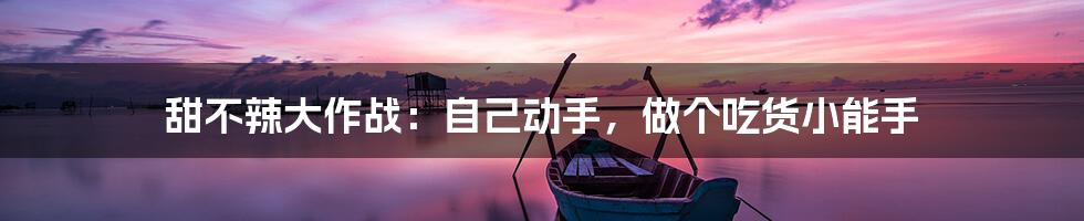 甜不辣大作战:自己动手,做个吃货小能手
