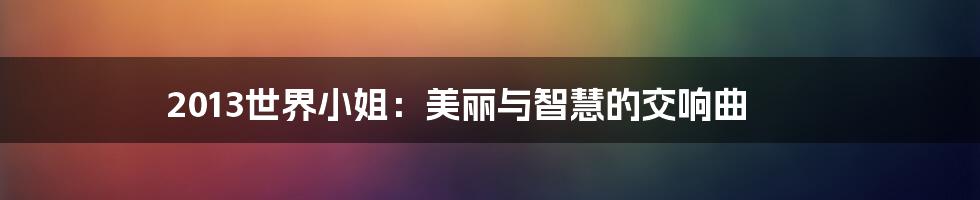 2013世界小姐:美丽与智慧的交响曲