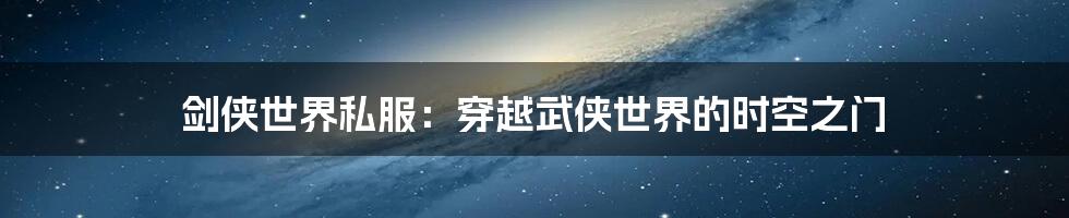 剑侠世界私服:穿越武侠世界的时空之门