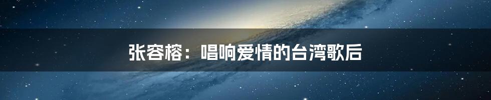 张容榕：唱响爱情的台湾歌后