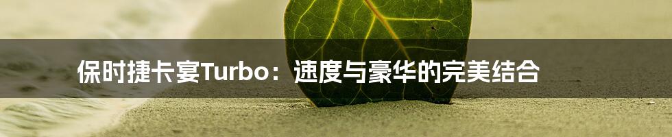 保时捷卡宴Turbo：速度与豪华的完美结合