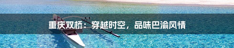重庆双桥:穿越时空,品味巴渝风情