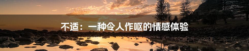 不适：一种令人作呕的情感体验