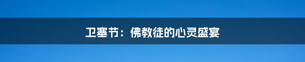 卫塞节:佛教徒的心灵盛宴