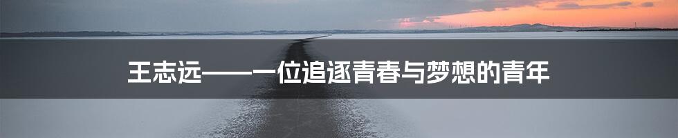 王志远——一位追逐青春与梦想的青年