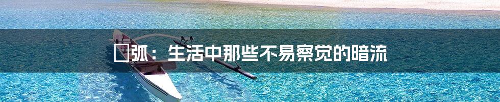 捜弧:生活中那些不易察觉的暗流