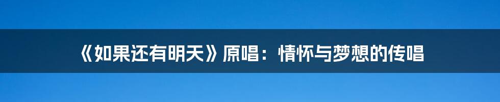 《如果还有明天》原唱：情怀与梦想的传唱