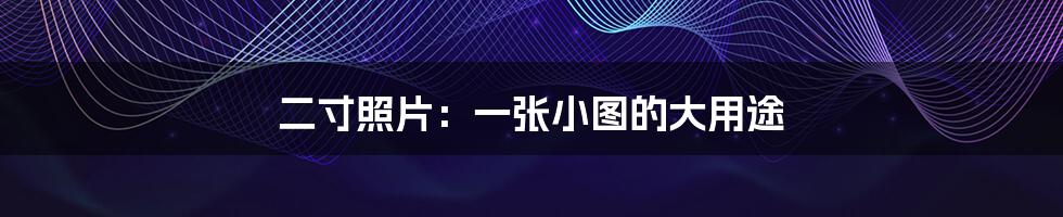 二寸照片:一张小图的大用途