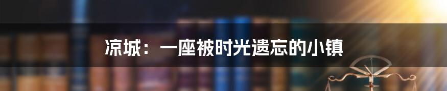 凉城:一座被时光遗忘的小镇