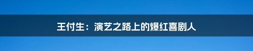 王付生:演艺之路上的爆红喜剧人