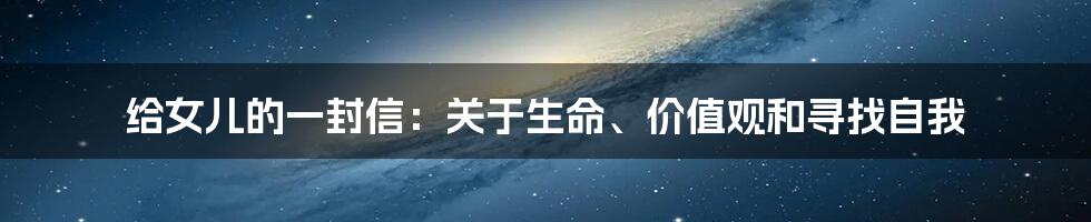 给女儿的一封信:关于生命、价值观和寻找自我