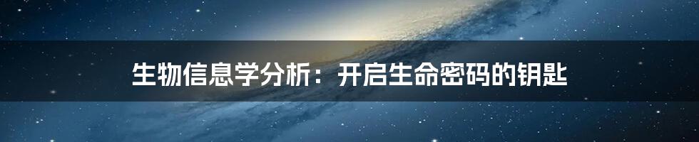 生物信息学分析：开启生命密码的钥匙