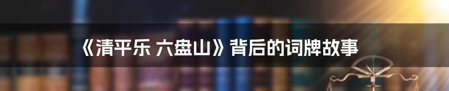 《清平乐 六盘山》背后的词牌故事
