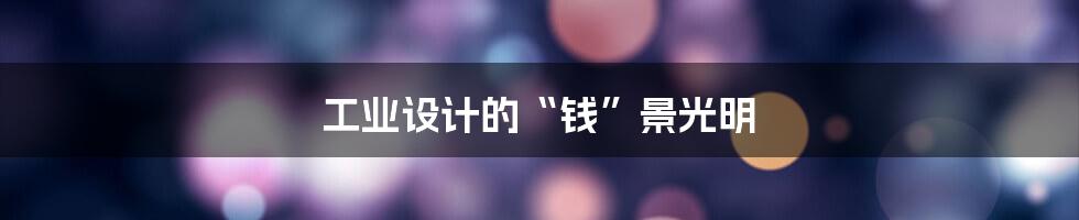 工业设计的“钱”景光明