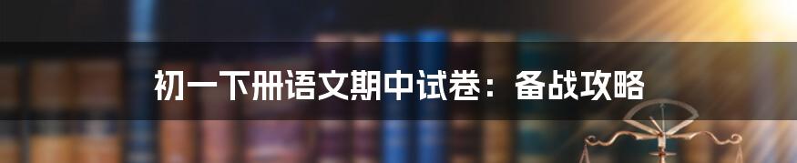 初一下册语文期中试卷：备战攻略