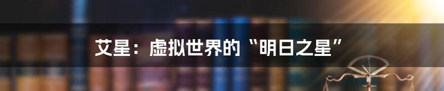 艾星:虚拟世界的“明日之星”