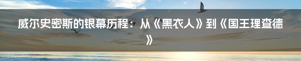 威尔史密斯的银幕历程：从《黑衣人》到《国王理查德》
