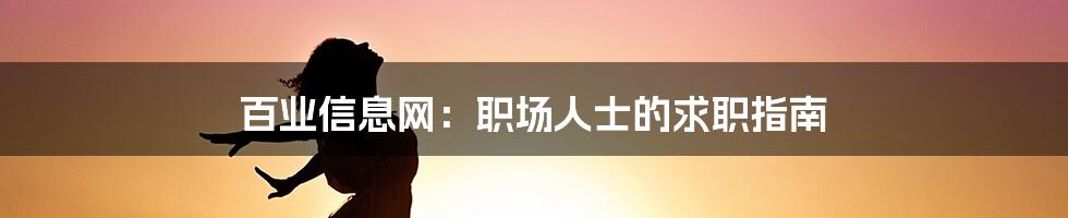 百业信息网:职场人士的求职指南