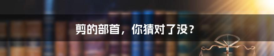 剪的部首，你猜对了没？
