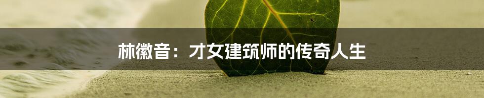 林徽音:才女建筑师的传奇人生