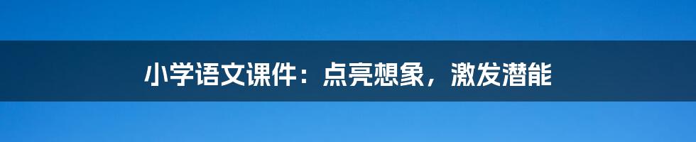 小学语文课件：点亮想象，激发潜能