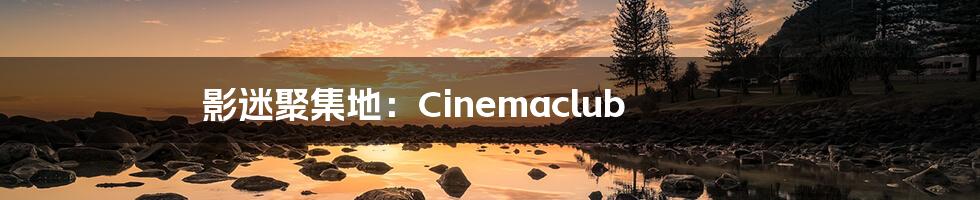影迷聚集地:Cinemaclub