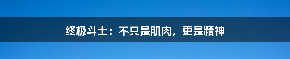 终极斗士:不只是肌肉,更是精神
