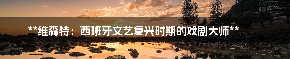 **维森特:西班牙文艺复兴时期的戏剧大师**