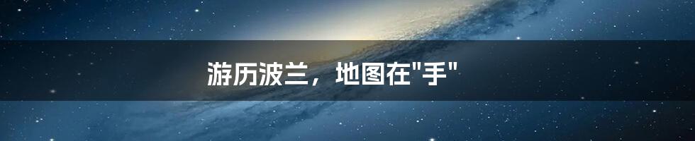游历波兰,地图在"手"