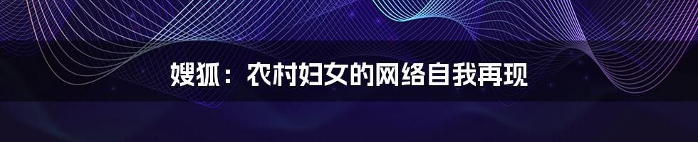 嫂狐：农村妇女的网络自我再现
