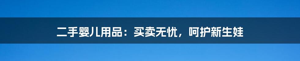 二手婴儿用品：买卖无忧，呵护新生娃