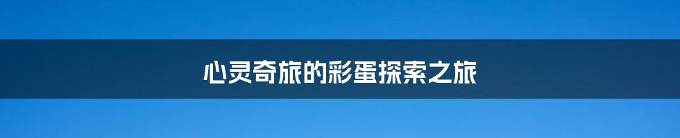 心灵奇旅的彩蛋探索之旅