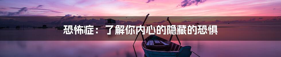 恐怖症:了解你内心的隐藏的恐惧