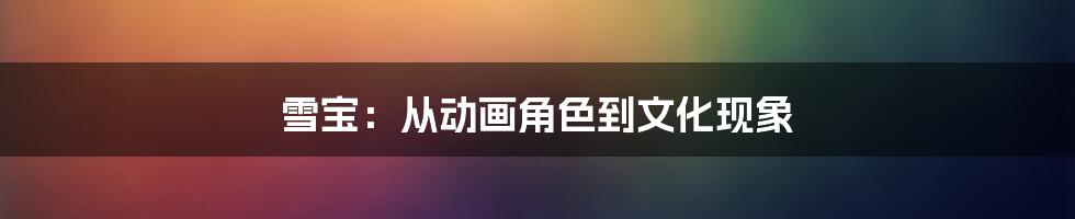 雪宝:从动画角色到文化现象