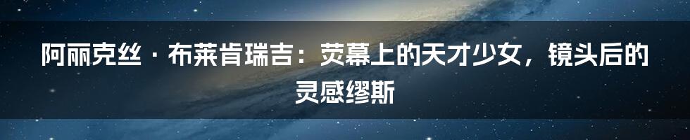 阿丽克丝·布莱肯瑞吉:荧幕上的天才少女,镜头后的灵感缪斯