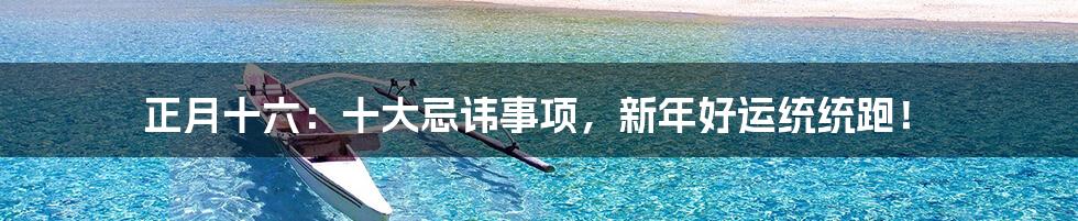 正月十六:十大忌讳事项,新年好运统统跑!