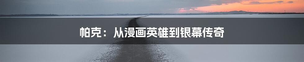 帕克:从漫画英雄到银幕传奇